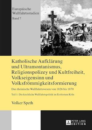 Katholische Aufklaerung und Ultramontanismus, Religionspolizey und Kultfreiheit, Volkseigensinn und Volksfroemmigkeitsformierung