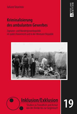 Kriminalisierung des ambulanten Gewerbes; Zigeuner- und Wandergewerbepolitik im späten Kaiserreich und in der Weimarer Republik