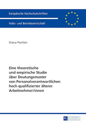 Eine Theoretische Und Empirische Studie Ueber Deutungsmuster Von Personalverantwortlichen Hoch Qualifizierter Aelterer Arbeitnehmer/Innen