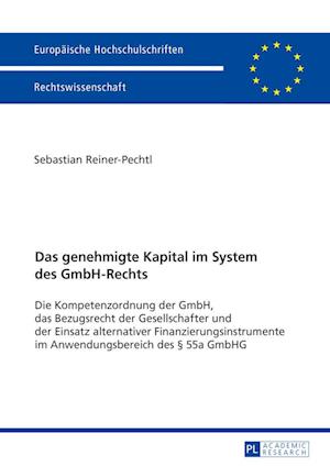 Das genehmigte Kapital im System des GmbH-Rechts; Die Kompetenzordnung der GmbH, das Bezugsrecht der Gesellschafter und der Einsatz alternativer Finanzierungsinstrumente im Anwendungsbereich des § 55a GmbHG
