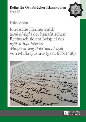 Juridische Hermeneutik (u?ul al-fiqh) der hanafitischen Rechtsschule am Beispiel des u?ul al-fiqh-Werks Mirqat al-wu?ul ila 'ilm al-u?ul von Mulla ?usraw (gest. 885/1480)