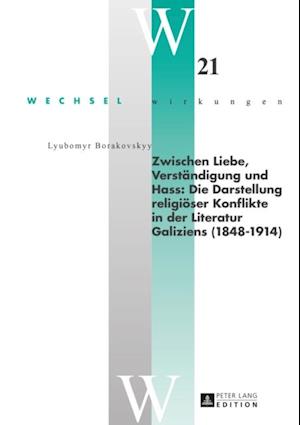 Zwischen Liebe, Verstaendigung und Hass: Die Darstellung religioeser Konflikte in der Literatur Galiziens (1848–1914)