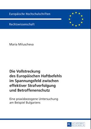 Die Vollstreckung des Europaeischen Haftbefehls im Spannungsfeld zwischen effektiver Strafverfolgung und Betroffenenschutz