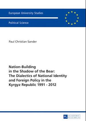 Nation-Building in the Shadow of the Bear: The Dialectics of National Identity and Foreign Policy in the Kyrgyz Republic 1991-2012