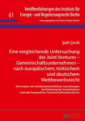 Eine Vergleichende Untersuchung Der Joint Ventures - Gemeinschaftsunternehmen - Nach Europaeischem, Tuerkischem Und Deutschem Wettbewerbsrecht