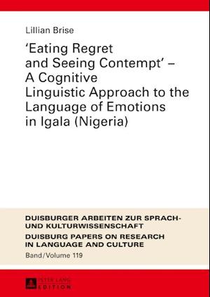 Eating Regret and Seeing Contempt  - A Cognitive Linguistic Approach to the Language of Emotions in Igala (Nigeria)