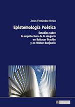 Epistemología Poética; Estudios sobre la arquitectura de la alegoría en Baltasar Gracián y en Walter Benjamin