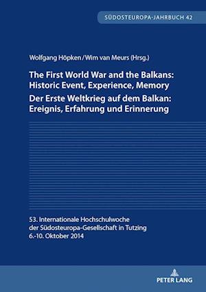 The First World War and the Balkans: Historic Event, Experience, Memory Der Erste Weltkrieg auf dem Balkan: Ereignis, Erfahrung und Erinnerung