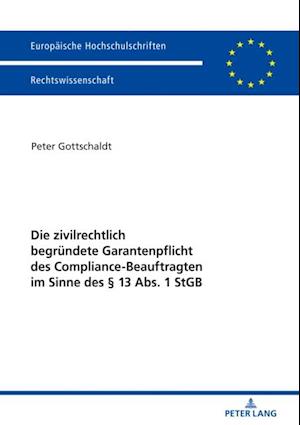 Die zivilrechtlich begruendete Garantenpflicht des Compliance-Beauftragten im Sinne des § 13 Abs. 1 StGB