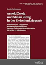 Arnold Zweig und Stefan Zweig in der Zwischenkriegszeit; Publizistisches Engagement, Beziehungsgeschichte und literaturwissenschaftliche Rezeption bis in das 21. Jahrhundert