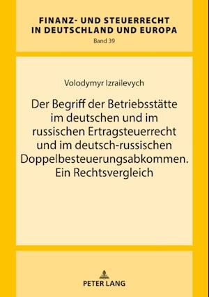 Der Begriff der Betriebsstaette im deutschen und im russischen Ertragsteuerrecht und im deutsch-russischen Doppelbesteuerungsabkommen. Ein Rechtsvergleich