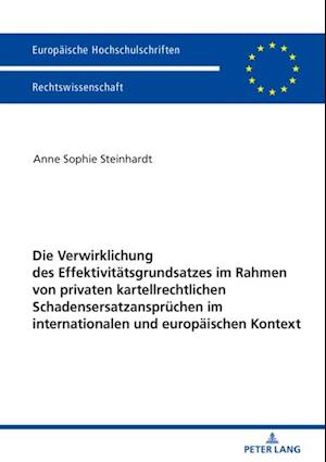 Die Verwirklichung des Effektivitaetsgrundsatzes im Rahmen von privaten kartellrechtlichen Schadensersatzanspruechen im internationalen und europaeischen Kontext