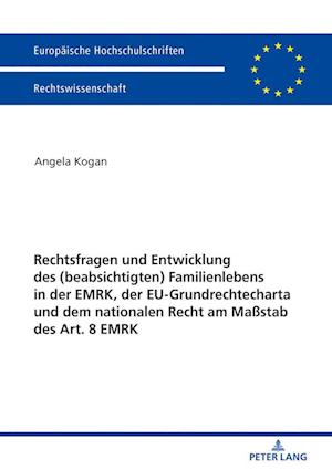 Rechtsfragen und Entwicklung des (beabsichtigten) Familienlebens in der EMRK, der EU-Grundrechtecharta und dem nationalen Recht am Ma?stab des Art. 8 EMRK