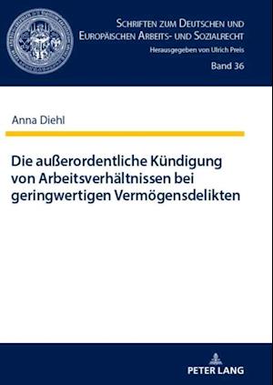 Die außerordentliche Kuendigung von Arbeitsverhaeltnissen bei geringwertigen Vermoegensdelikten