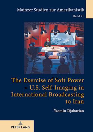 The Exercise of Soft Power - U.S. Self-Imaging in International Broadcasting to Iran