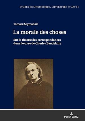 La morale des choses; Sur la théorie des correspondances dans l'oeuvre de Charles Baudelaire