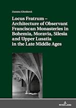 Locus Fratrum - Architecture of Observant Franciscan Monasteries in Bohemia, Moravia, Silesia and Upper Lusatia in the Late Middle Ages