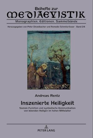 Inszenierte Heiligkeit; Soziale Funktion und symbolische Kommunikation von lebenden Heiligen im hohen Mittelalter