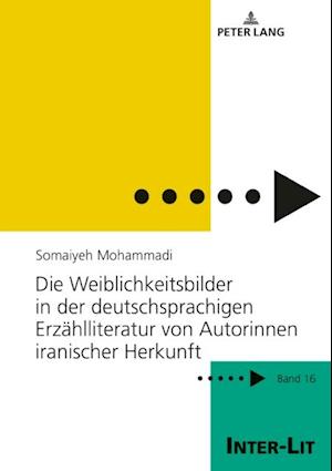 Die Weiblichkeitsbilder in der deutschsprachigen Erzaehlliteratur von Autorinnen iranischer Herkunft