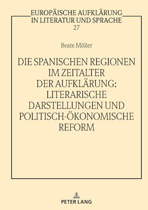 Die spanischen Regionen im Zeitalter der Aufklaerung - Literarische Darstellungen und politisch-oekonomische Reform