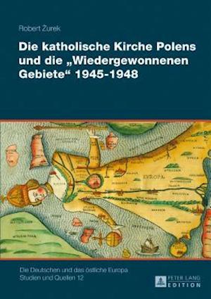 Die Katholische Kirche Polens Und Die "wiedergewonnenen Gebiete" 1945-1948