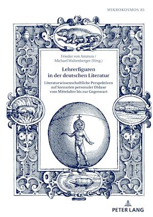 Lehrerfiguren in der deutschen Literatur; Literaturwissenschaftliche Perspektiven auf Szenarien personaler Didaxe vom Mittelalter bis zur Gegenwart