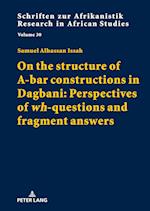 On the structure of A-bar constructions in Dagbani: Perspectives of "wh"-questions and fragment answers