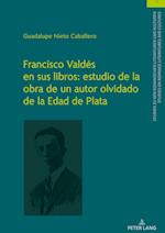 Francisco Valdés En Sus Libros: Estudio de la Obra de Un Autor Olvidado de la Edad de Plata