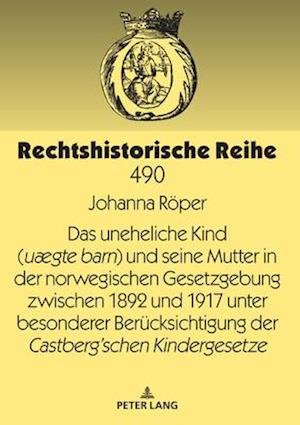 Das uneheliche Kind (uægte barn) und seine Mutter in der norwegischen Gesetzgebung zwischen 1892 und 1917 unter besonderer Beruecksichtigung der Castberg´schen Kindergesetze