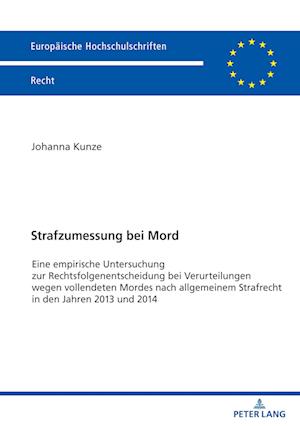 Strafzumessung bei Mord; Eine empirische Untersuchung zur Rechtsfolgenentscheidung bei Verurteilungen wegen vollendeten Mordes nach allgemeinem Strafrecht in den Jahren 2013 und 2014