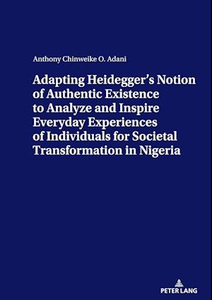 ADAPTING HEIDEGGER'S NOTION OF AUTHENTIC EXISTENCE TO ANALYZE AND INSPIRE EVERYDAY EXPERIENCES OF INDIVIDUALS FOR  SOCIETAL TRANSFORMATION IN NIGERIA