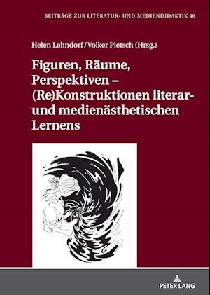 Figuren, Räume, Perspektiven ¿ (Re)Konstruktionen literar- und medienästhetischen Lernens