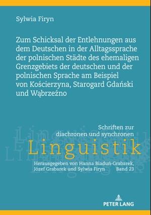 Zum Schicksal der Entlehnungen aus dem Deutschen in der Alltagssprache der polnischen Staedte des ehemaligen Grenzgebiets der deutschen und der polnischen Sprache am Beispiel von Koscierzyna, Starogard Gdanski und Wabrzezno