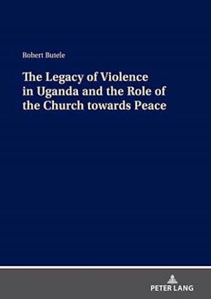 Legacy of Violence in Uganda and the Role of the Church towards Peace