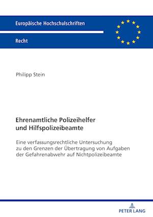 Ehrenamtliche Polizeihelfer und Hilfspolizeibeamte; Eine verfassungsrechtliche Untersuchung zu den Grenzen der Übertragung von Aufgaben der Gefahrenabwehr auf Nichtpolizeibeamte