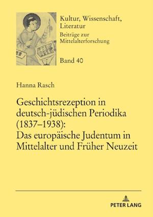 Geschichtsrezeption in deutsch-juedischen Periodika (1837–1938): Das europaeische Judentum in Mittelalter und Frueher Neuzeit