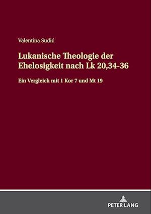 Lukanische Theologie der Ehelosigkeit nach Lk 20,34-36