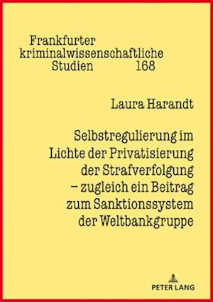 Selbstregulierung im Lichte der Privatisierung der Strafverfolgung – zugleich ein Beitrag zum Sanktionssystem der Weltbankgruppe