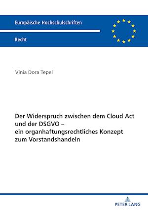 Der Widerspruch Zwischen Dem Cloud ACT Und Der Dsgvo - Ein Organhaftungsrechtliches Konzept Zum Vorstandshandeln