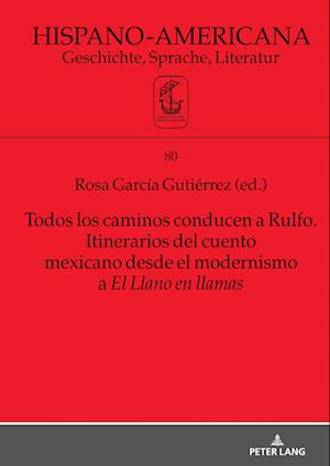 Todos Los Caminos Conducen a Rulfo. Itinerarios del Cuento Mexicano Desde El Modernismo a El Llano En Llamas