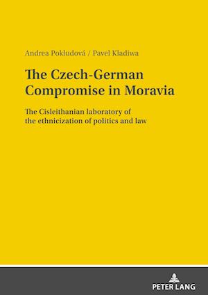 The Czech-German Compromise in Moravia; The Cisleithanian laboratory of the ethnicization of politics and law