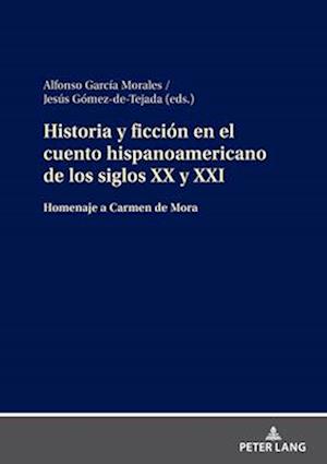 Historia y ficción en el cuento hispanoamericano de los siglos XX y XXI; Homenaje a Carmen de Mora