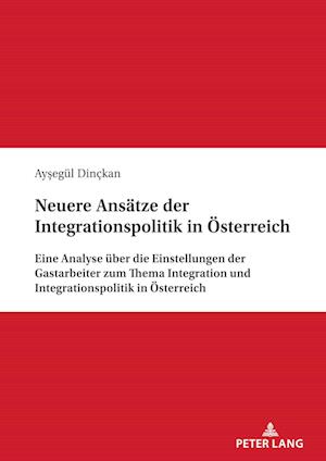 Neuere Ansätze der Integrationspolitik in Österreich; Eine Analyse über die Einstellungen der Gastarbeiter zum Thema Integration und Integrationspolitik in Österreich