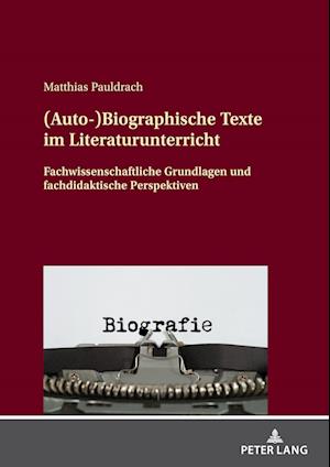 (Auto-)Biographische Texte im Literaturunterricht; Fachwissenschaftliche Grundlagen und fachdidaktische Perspektiven