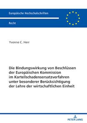 Die Bindungswirkung von Beschluessen der Europaeischen Kommission im Kartellschadensersatzverfahren unter besonderer Beruecksichtigung der Lehre der wirtschaftlichen Einheit