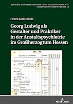 Georg Ludwig als  Gestalter und Praktiker in der Anstaltspsychiatrie im Großherzogtum Hessen