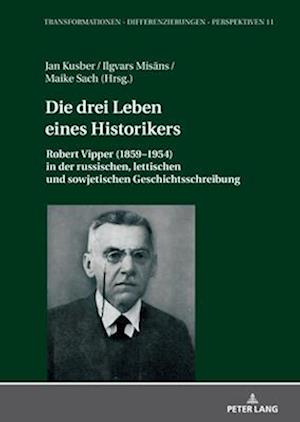 Die drei Leben eines Historikers; Robert Vipper (1859-1954) in der russischen, lettischen und sowjetischen Geschichtsschreibung