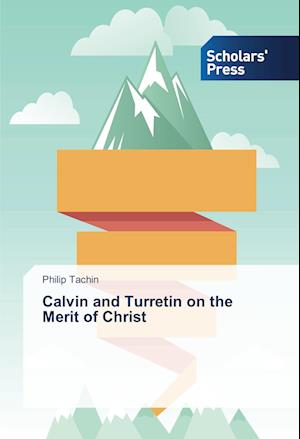 Calvin and Turretin on the Merit of Christ