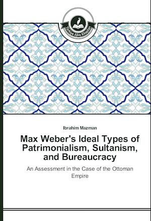 Max Weber's Ideal Types of Patrimonialism, Sultanism, and Bureaucracy