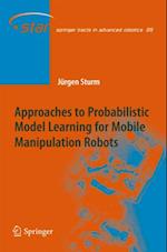 Approaches to Probabilistic Model Learning for Mobile Manipulation Robots